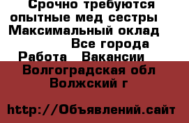 Срочно требуются опытные мед.сестры. › Максимальный оклад ­ 45 000 - Все города Работа » Вакансии   . Волгоградская обл.,Волжский г.